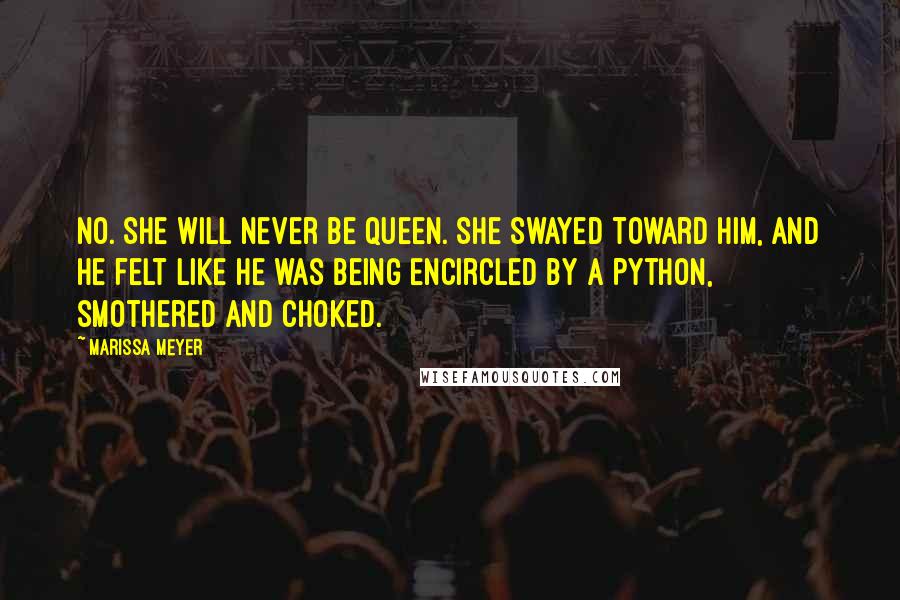 Marissa Meyer Quotes: No. She will never be queen. She swayed toward him, and he felt like he was being encircled by a python, smothered and choked.