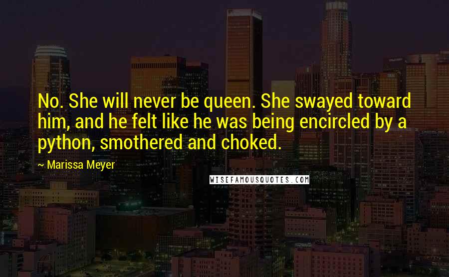 Marissa Meyer Quotes: No. She will never be queen. She swayed toward him, and he felt like he was being encircled by a python, smothered and choked.