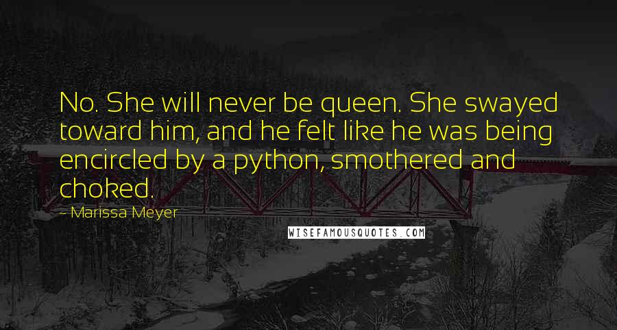 Marissa Meyer Quotes: No. She will never be queen. She swayed toward him, and he felt like he was being encircled by a python, smothered and choked.