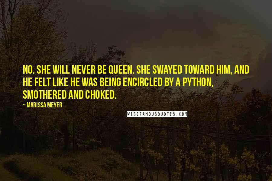 Marissa Meyer Quotes: No. She will never be queen. She swayed toward him, and he felt like he was being encircled by a python, smothered and choked.