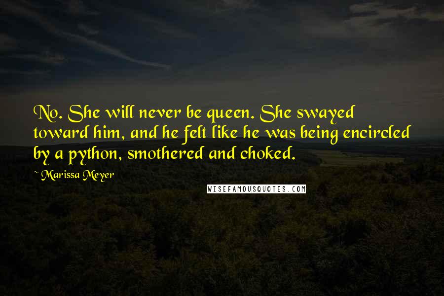 Marissa Meyer Quotes: No. She will never be queen. She swayed toward him, and he felt like he was being encircled by a python, smothered and choked.