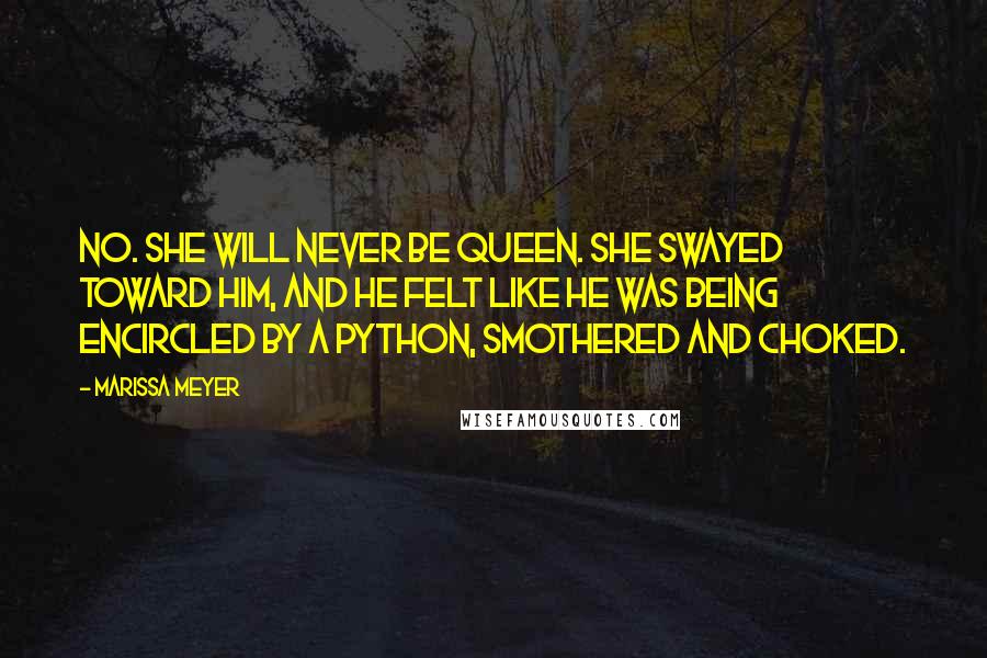 Marissa Meyer Quotes: No. She will never be queen. She swayed toward him, and he felt like he was being encircled by a python, smothered and choked.