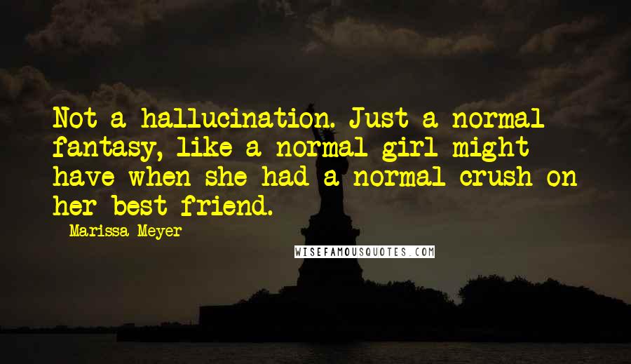 Marissa Meyer Quotes: Not a hallucination. Just a normal fantasy, like a normal girl might have when she had a normal crush on her best friend.