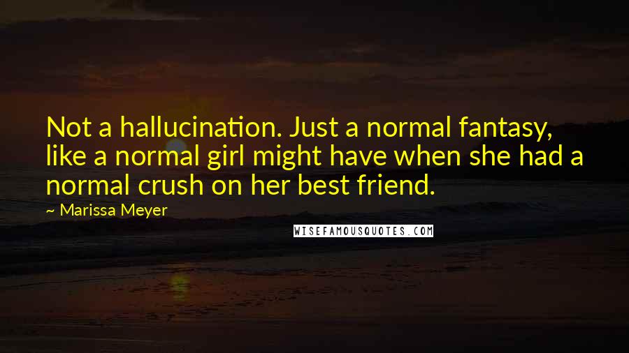 Marissa Meyer Quotes: Not a hallucination. Just a normal fantasy, like a normal girl might have when she had a normal crush on her best friend.