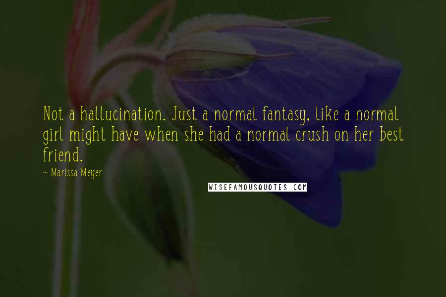 Marissa Meyer Quotes: Not a hallucination. Just a normal fantasy, like a normal girl might have when she had a normal crush on her best friend.