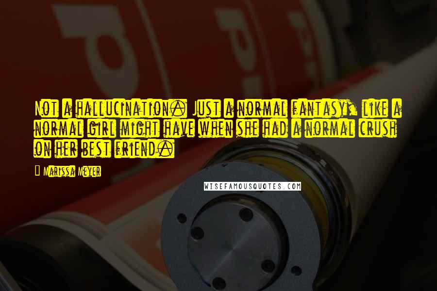 Marissa Meyer Quotes: Not a hallucination. Just a normal fantasy, like a normal girl might have when she had a normal crush on her best friend.