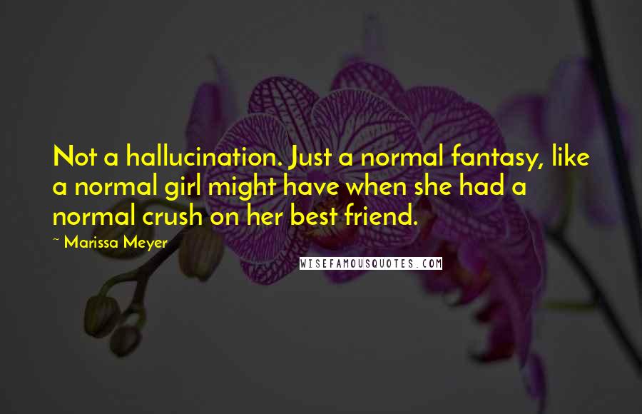 Marissa Meyer Quotes: Not a hallucination. Just a normal fantasy, like a normal girl might have when she had a normal crush on her best friend.