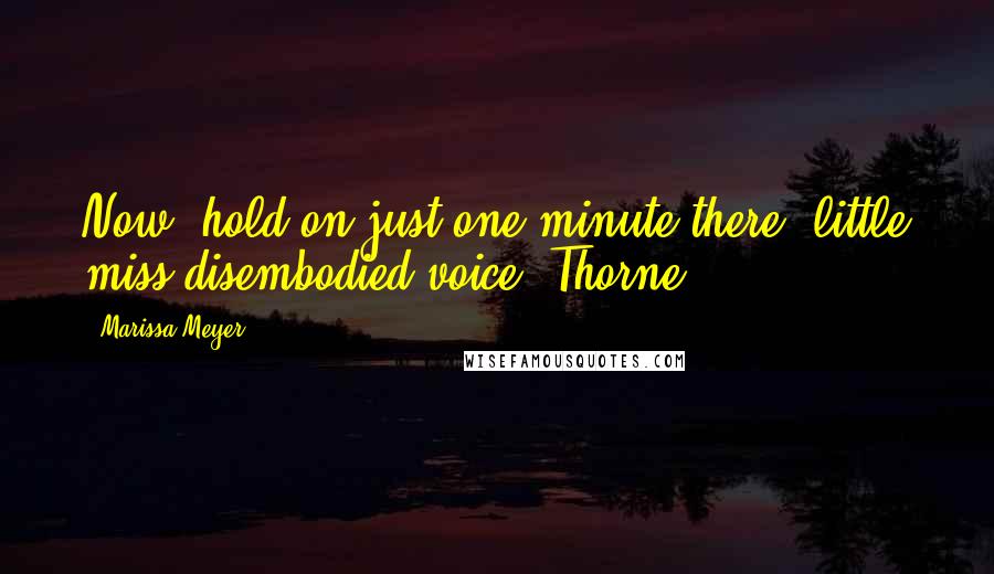 Marissa Meyer Quotes: Now, hold on just one minute there, little miss disembodied voice. Thorne