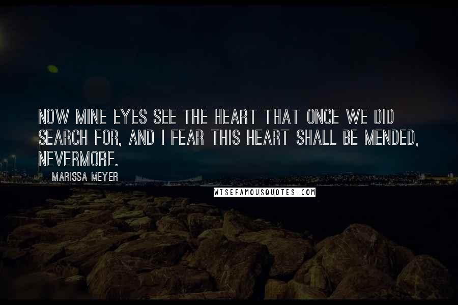 Marissa Meyer Quotes: Now mine eyes see the heart that once we did search for, and I fear this heart shall be mended, nevermore.