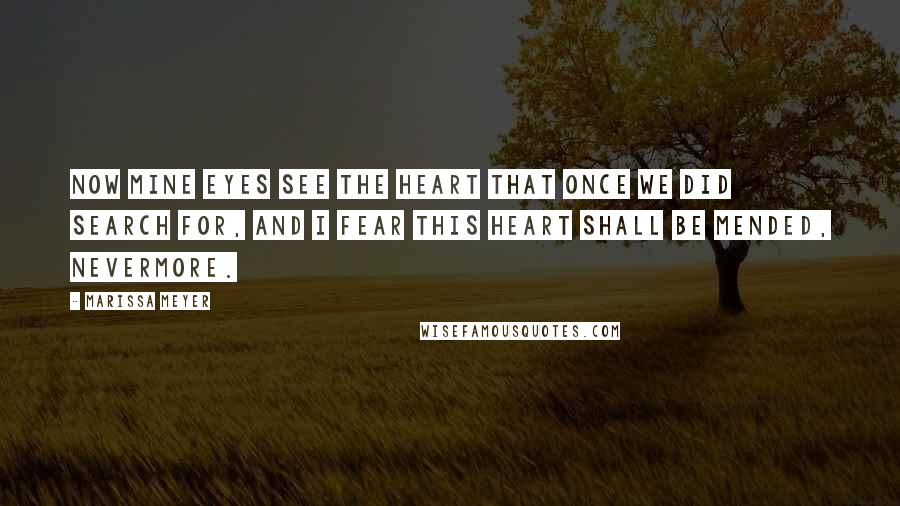 Marissa Meyer Quotes: Now mine eyes see the heart that once we did search for, and I fear this heart shall be mended, nevermore.