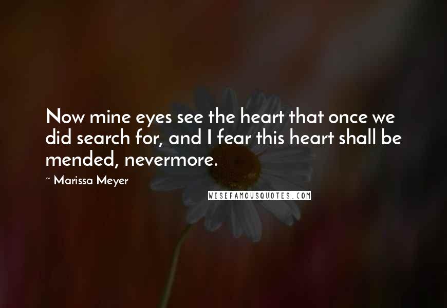 Marissa Meyer Quotes: Now mine eyes see the heart that once we did search for, and I fear this heart shall be mended, nevermore.