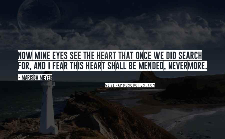 Marissa Meyer Quotes: Now mine eyes see the heart that once we did search for, and I fear this heart shall be mended, nevermore.