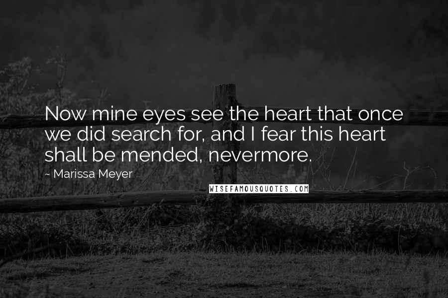 Marissa Meyer Quotes: Now mine eyes see the heart that once we did search for, and I fear this heart shall be mended, nevermore.