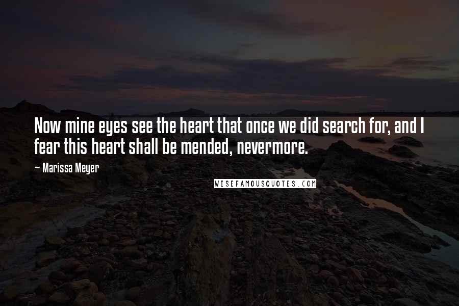 Marissa Meyer Quotes: Now mine eyes see the heart that once we did search for, and I fear this heart shall be mended, nevermore.