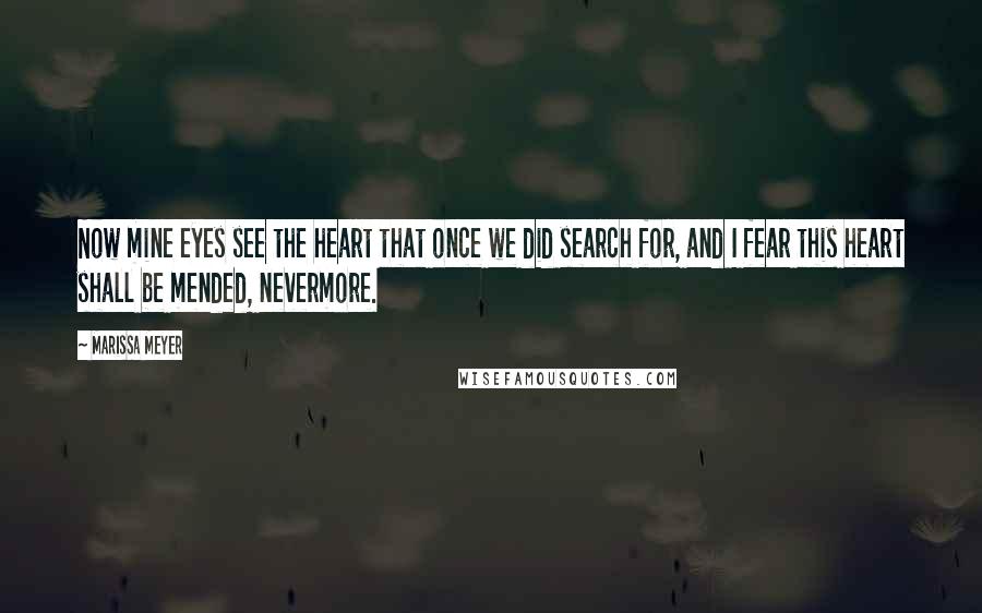 Marissa Meyer Quotes: Now mine eyes see the heart that once we did search for, and I fear this heart shall be mended, nevermore.