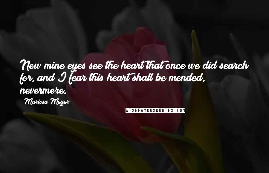 Marissa Meyer Quotes: Now mine eyes see the heart that once we did search for, and I fear this heart shall be mended, nevermore.