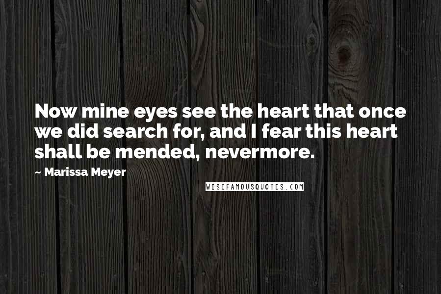 Marissa Meyer Quotes: Now mine eyes see the heart that once we did search for, and I fear this heart shall be mended, nevermore.