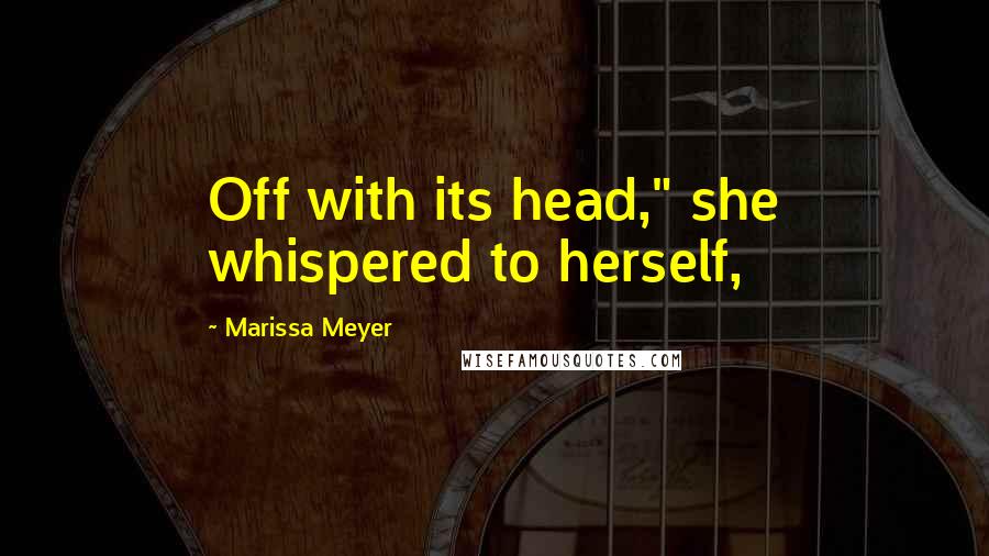 Marissa Meyer Quotes: Off with its head," she whispered to herself,