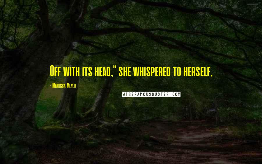 Marissa Meyer Quotes: Off with its head," she whispered to herself,