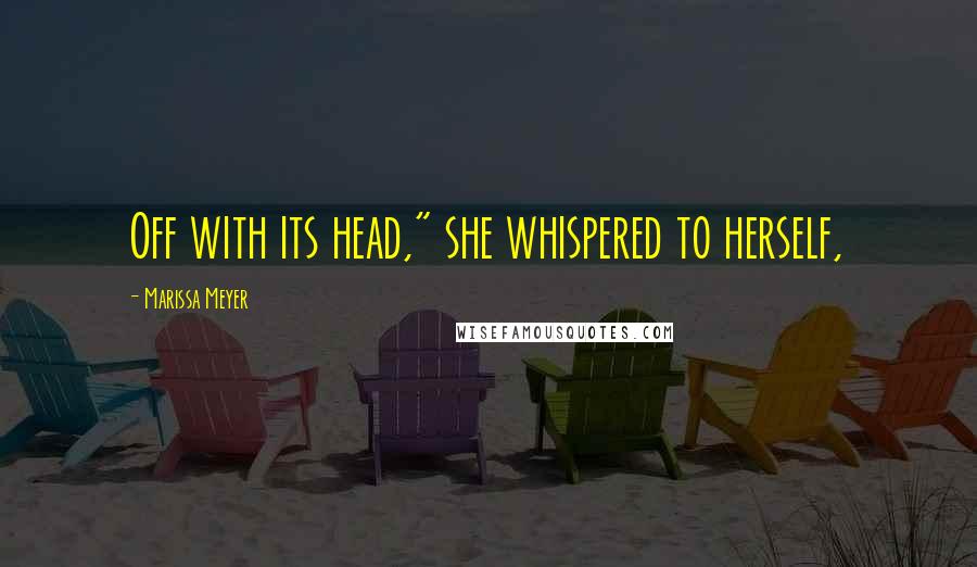 Marissa Meyer Quotes: Off with its head," she whispered to herself,