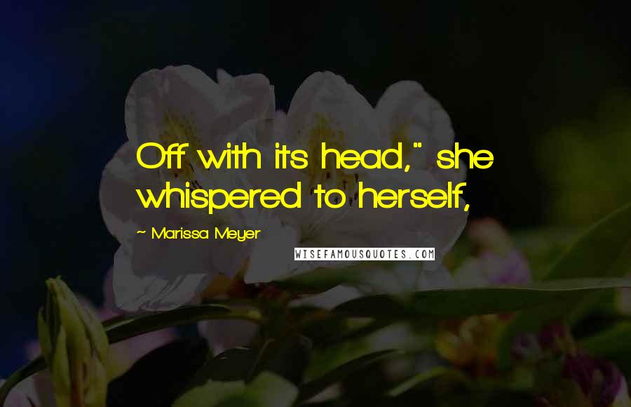 Marissa Meyer Quotes: Off with its head," she whispered to herself,