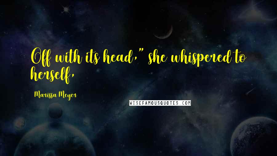 Marissa Meyer Quotes: Off with its head," she whispered to herself,