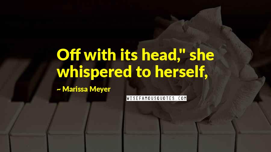 Marissa Meyer Quotes: Off with its head," she whispered to herself,