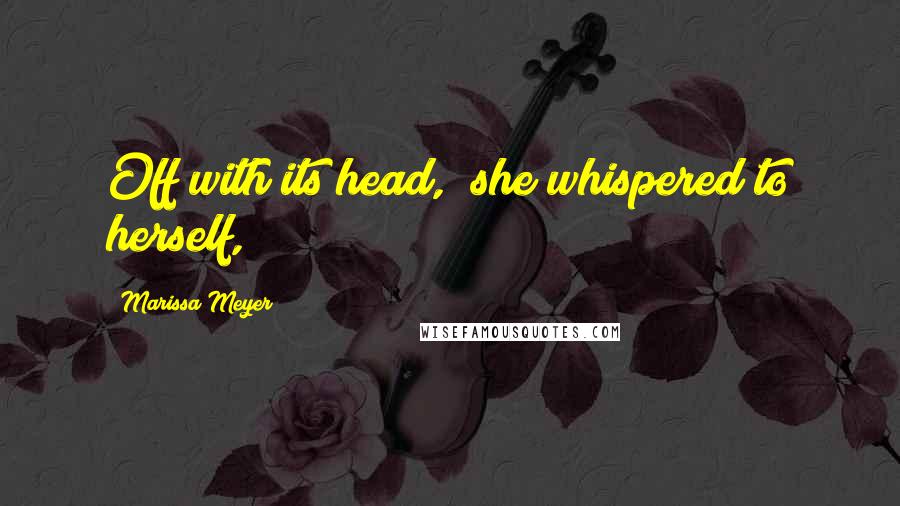 Marissa Meyer Quotes: Off with its head," she whispered to herself,