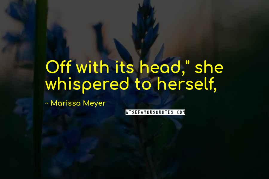 Marissa Meyer Quotes: Off with its head," she whispered to herself,