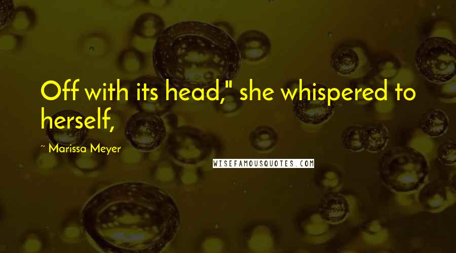 Marissa Meyer Quotes: Off with its head," she whispered to herself,