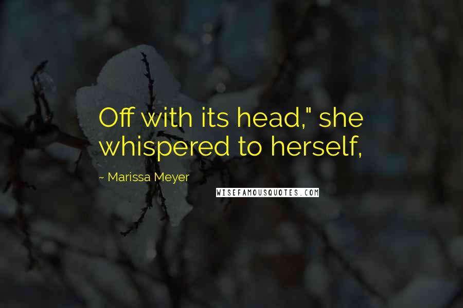 Marissa Meyer Quotes: Off with its head," she whispered to herself,