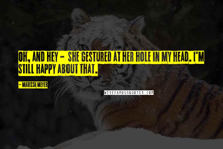 Marissa Meyer Quotes: Oh, and hey - She gestured at her hole in my head. I'm still happy about that.