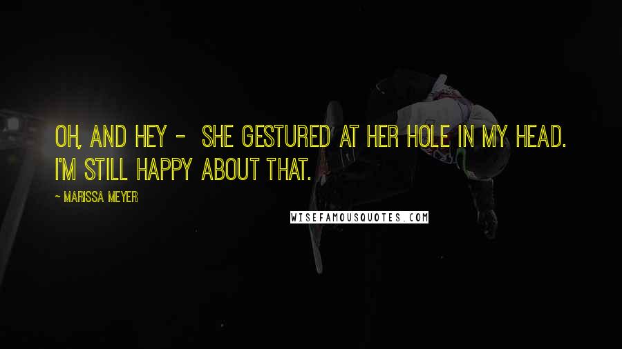 Marissa Meyer Quotes: Oh, and hey - She gestured at her hole in my head. I'm still happy about that.
