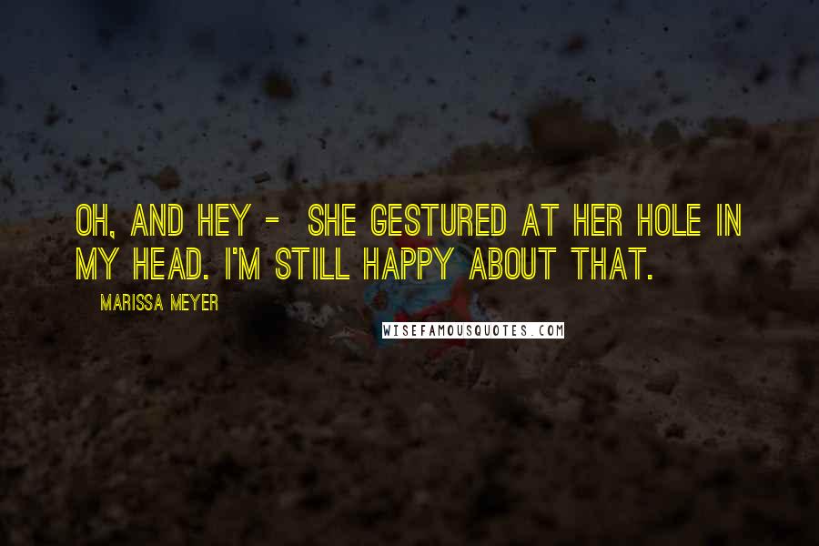 Marissa Meyer Quotes: Oh, and hey - She gestured at her hole in my head. I'm still happy about that.