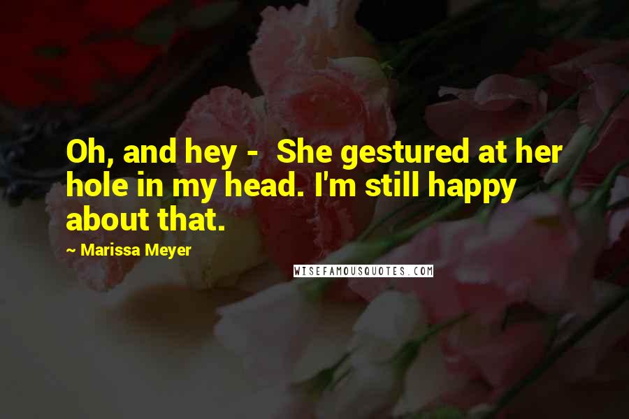 Marissa Meyer Quotes: Oh, and hey - She gestured at her hole in my head. I'm still happy about that.