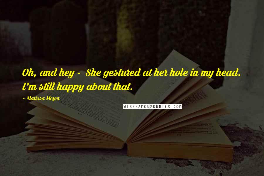 Marissa Meyer Quotes: Oh, and hey - She gestured at her hole in my head. I'm still happy about that.