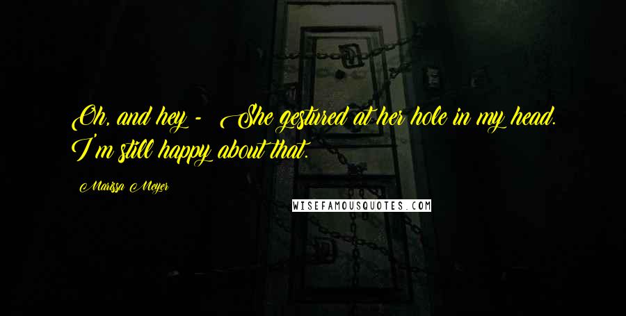 Marissa Meyer Quotes: Oh, and hey - She gestured at her hole in my head. I'm still happy about that.