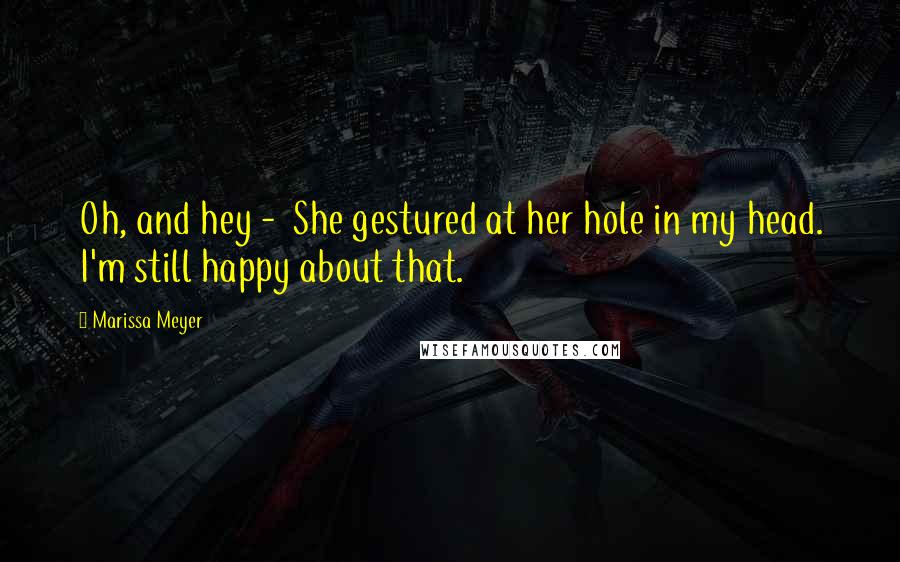 Marissa Meyer Quotes: Oh, and hey - She gestured at her hole in my head. I'm still happy about that.