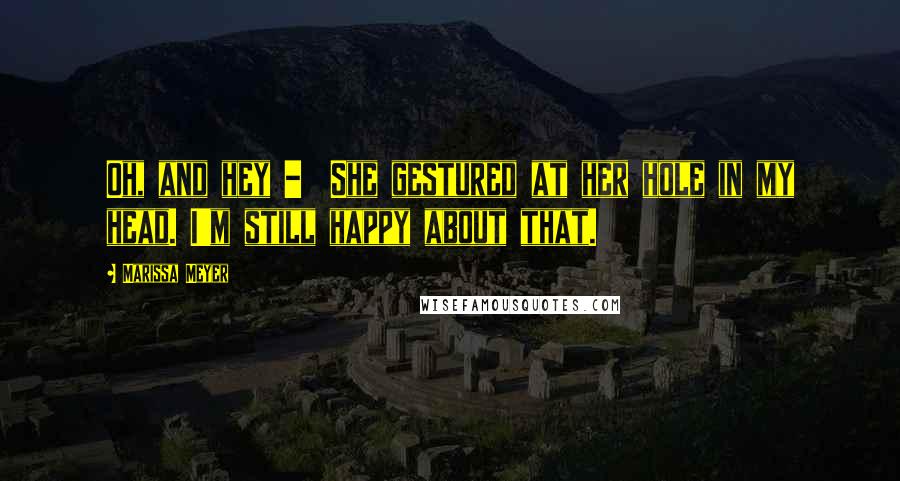 Marissa Meyer Quotes: Oh, and hey - She gestured at her hole in my head. I'm still happy about that.