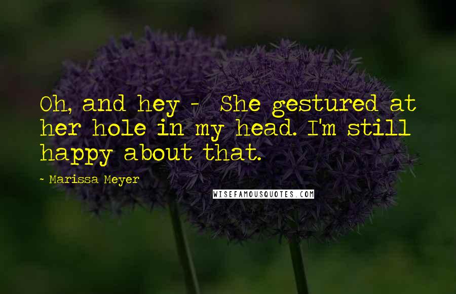 Marissa Meyer Quotes: Oh, and hey - She gestured at her hole in my head. I'm still happy about that.