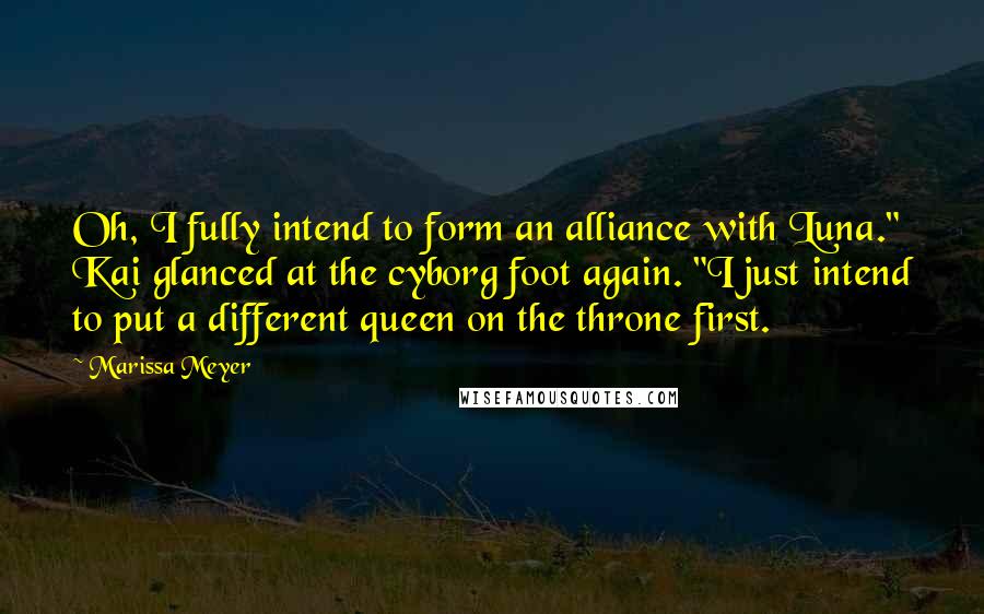 Marissa Meyer Quotes: Oh, I fully intend to form an alliance with Luna." Kai glanced at the cyborg foot again. "I just intend to put a different queen on the throne first.