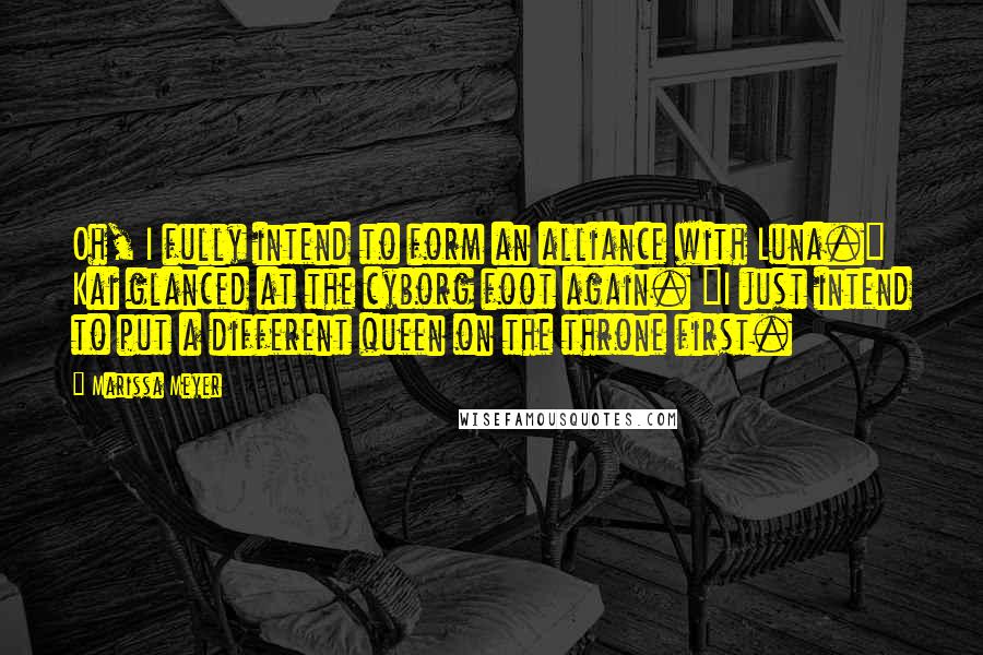 Marissa Meyer Quotes: Oh, I fully intend to form an alliance with Luna." Kai glanced at the cyborg foot again. "I just intend to put a different queen on the throne first.