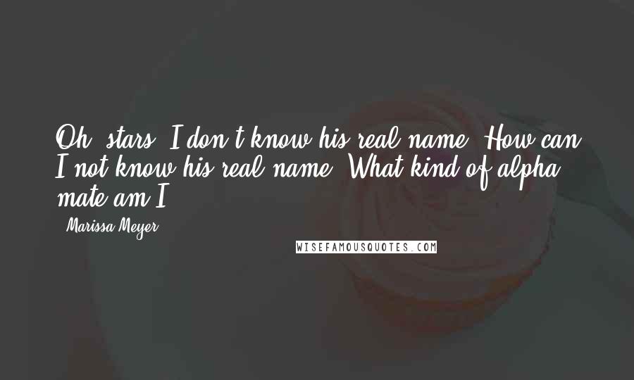 Marissa Meyer Quotes: Oh, stars. I don't know his real name. How can I not know his real name? What kind of alpha mate am I?