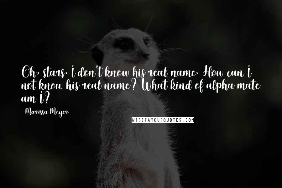 Marissa Meyer Quotes: Oh, stars. I don't know his real name. How can I not know his real name? What kind of alpha mate am I?