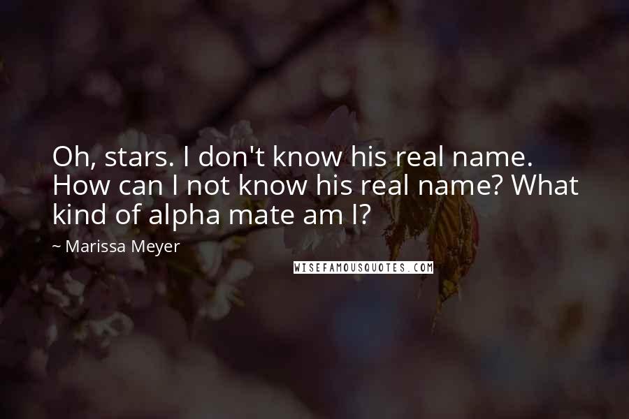 Marissa Meyer Quotes: Oh, stars. I don't know his real name. How can I not know his real name? What kind of alpha mate am I?