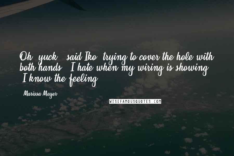 Marissa Meyer Quotes: Oh, yuck," said Iko, trying to cover the hole with both hands. "I hate when my wiring is showing." "I know the feeling.