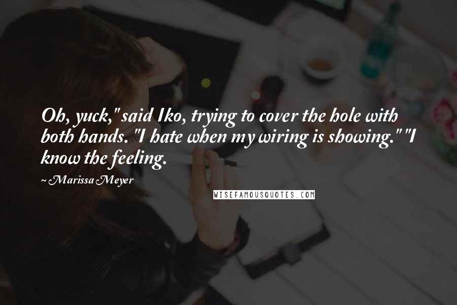 Marissa Meyer Quotes: Oh, yuck," said Iko, trying to cover the hole with both hands. "I hate when my wiring is showing." "I know the feeling.