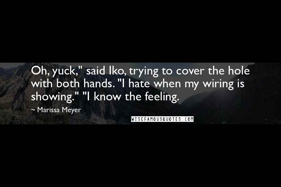 Marissa Meyer Quotes: Oh, yuck," said Iko, trying to cover the hole with both hands. "I hate when my wiring is showing." "I know the feeling.