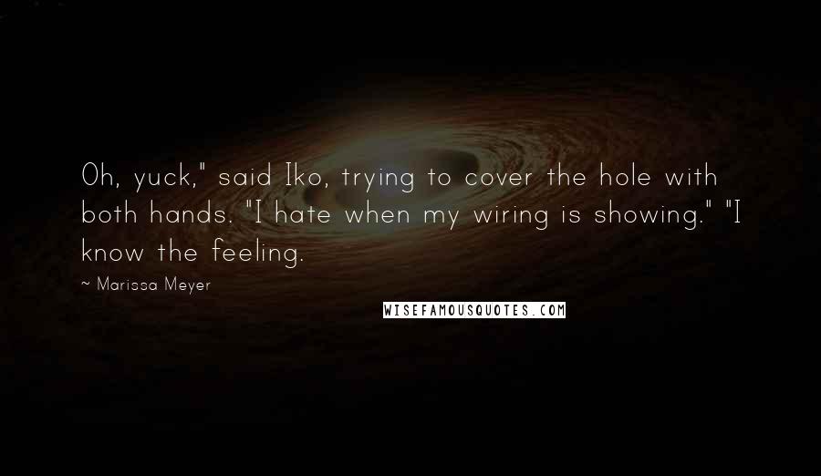 Marissa Meyer Quotes: Oh, yuck," said Iko, trying to cover the hole with both hands. "I hate when my wiring is showing." "I know the feeling.