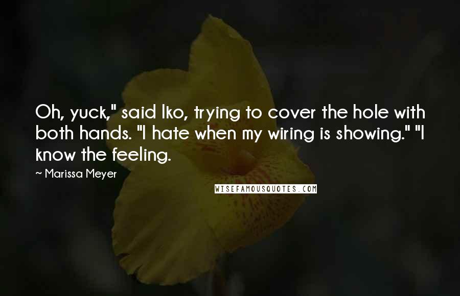 Marissa Meyer Quotes: Oh, yuck," said Iko, trying to cover the hole with both hands. "I hate when my wiring is showing." "I know the feeling.